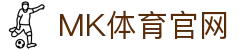 MK体育平台 - 官方数字化品牌服务入口 - MKSPORTS